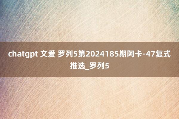 chatgpt 文爱 罗列5第2024185期阿卡-47复式推选_罗列5