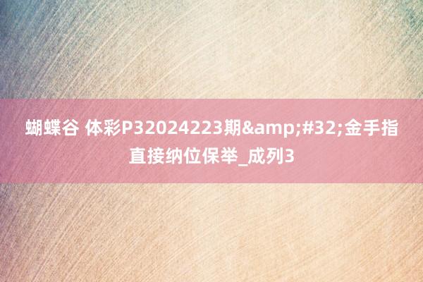 蝴蝶谷 体彩P32024223期&#32;金手指直接纳位保举_成列3