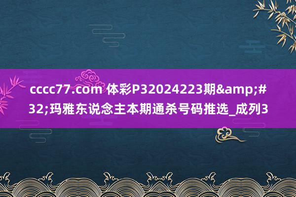 cccc77.com 体彩P32024223期&#32;玛雅东说念主本期通杀号码推选_成列3