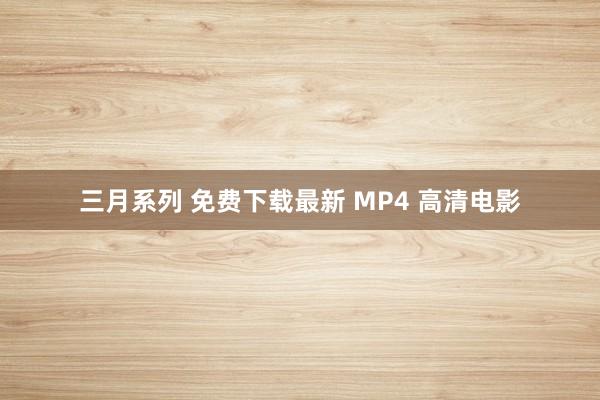 三月系列 免费下载最新 MP4 高清电影