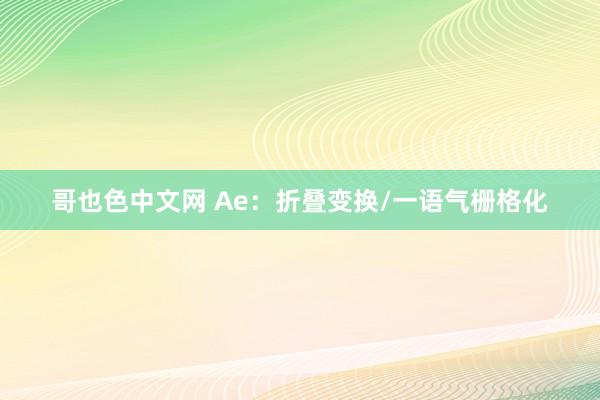 哥也色中文网 Ae：折叠变换/一语气栅格化