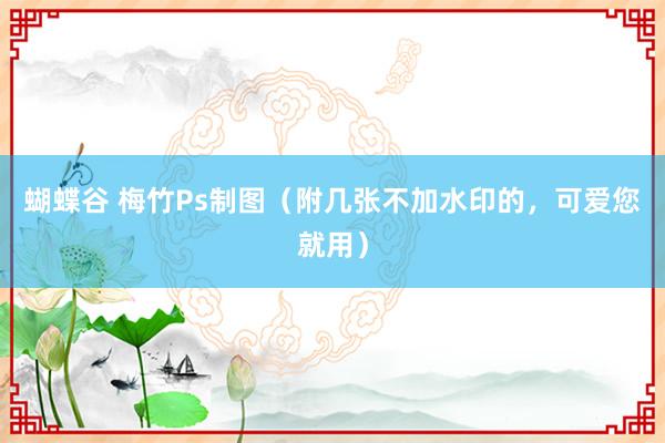 蝴蝶谷 梅竹Ps制图（附几张不加水印的，可爱您就用）