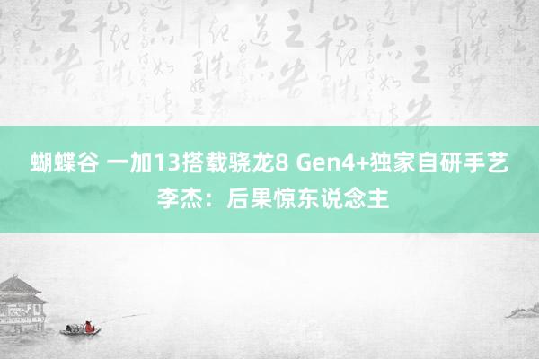 蝴蝶谷 一加13搭载骁龙8 Gen4+独家自研手艺 李杰：后果惊东说念主