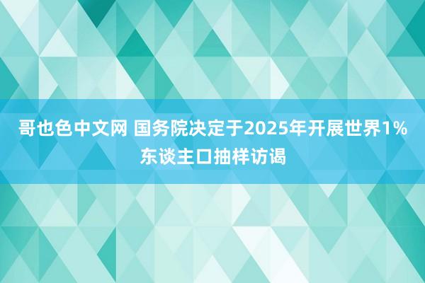 哥也色中文网 国务院决定于2025年开展世界1%东谈主口抽样访谒