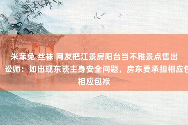 米菲兔 丝袜 网友把江景房阳台当不雅景点售出租，讼师：如出现东谈主身安全问题，房东要承担相应包袱