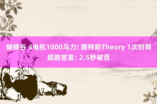 蝴蝶谷 4电机1000马力! 路特斯Theory 1次时期超跑官宣: 2.5秒破百