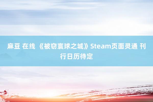 麻豆 在线 《被窃寰球之城》Steam页面灵通 刊行日历待定