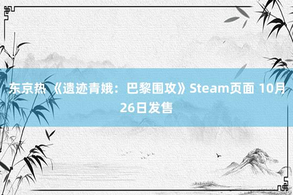 东京热 《遗迹青娥：巴黎围攻》Steam页面 10月26日发售