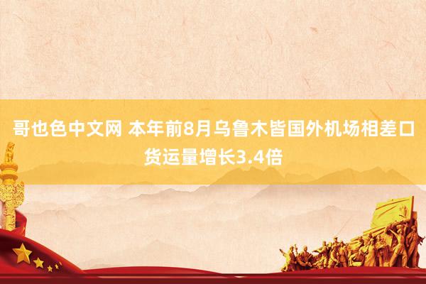 哥也色中文网 本年前8月乌鲁木皆国外机场相差口货运量增长3.4倍