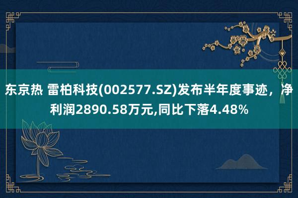 东京热 雷柏科技(002577.SZ)发布半年度事迹，净利润2890.58万元，同比下落4.48%