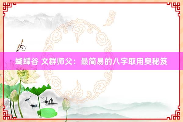 蝴蝶谷 文群师父：最简易的八字取用奥秘笈