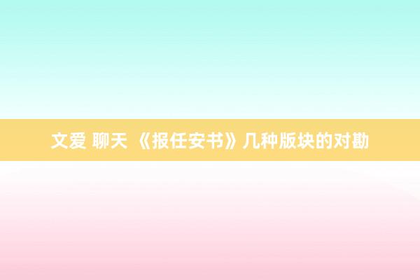 文爱 聊天 《报任安书》几种版块的对勘