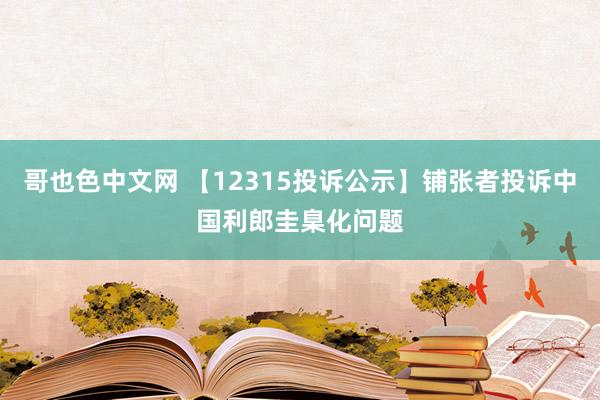 哥也色中文网 【12315投诉公示】铺张者投诉中国利郎圭臬化问题