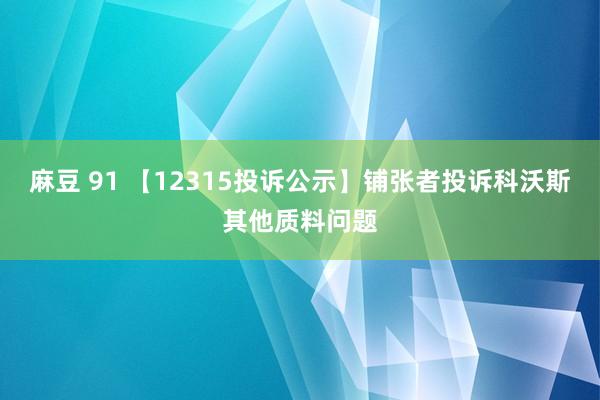 麻豆 91 【12315投诉公示】铺张者投诉科沃斯其他质料问题