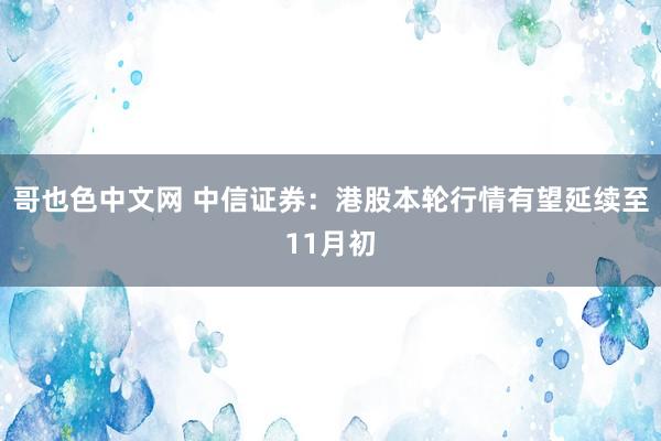 哥也色中文网 中信证券：港股本轮行情有望延续至11月初