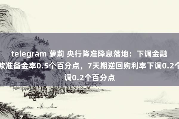 telegram 萝莉 央行降准降息落地：下调金融机构入款准备金率0.5个百分点，7天期逆回购利率下调0.2个百分点