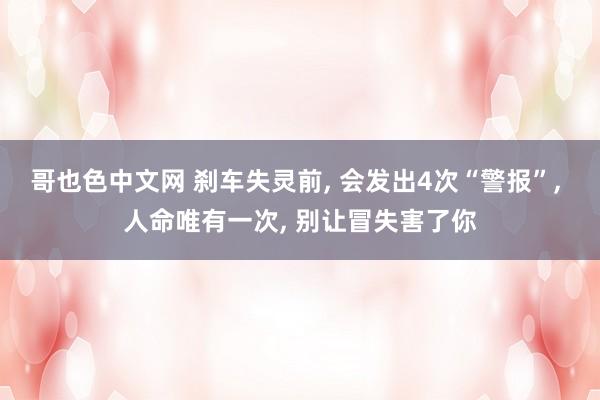 哥也色中文网 刹车失灵前， 会发出4次“警报”， 人命唯有一次， 别让冒失害了你