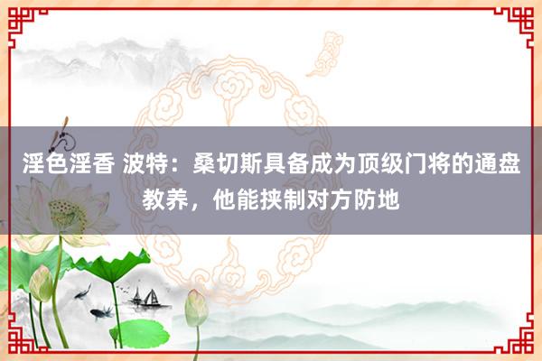 淫色淫香 波特：桑切斯具备成为顶级门将的通盘教养，他能挟制对方防地