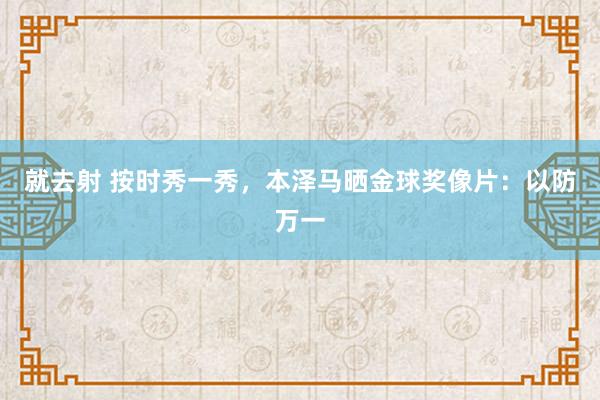 就去射 按时秀一秀，本泽马晒金球奖像片：以防万一