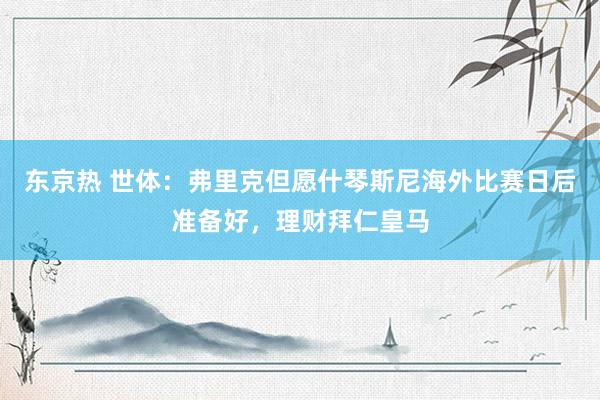 东京热 世体：弗里克但愿什琴斯尼海外比赛日后准备好，理财拜仁皇马