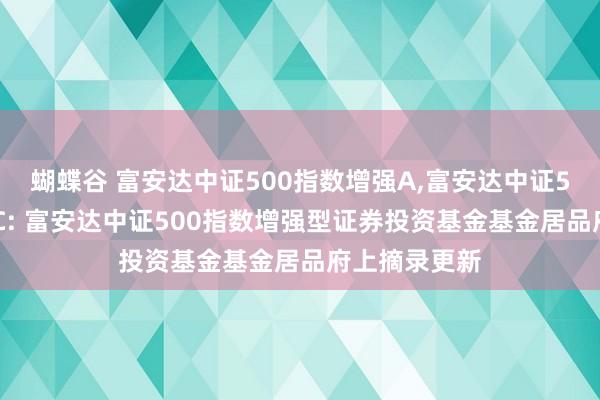 蝴蝶谷 富安达中证500指数增强A，富安达中证500指数增强C: 富安达中证500指数增强型证券投资基金基金居品府上摘录更新