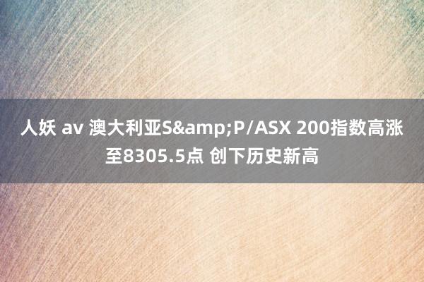 人妖 av 澳大利亚S&P/ASX 200指数高涨至8305.5点 创下历史新高