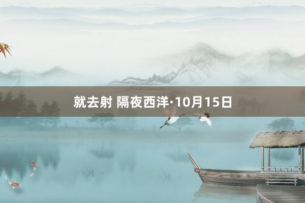 就去射 隔夜西洋·10月15日