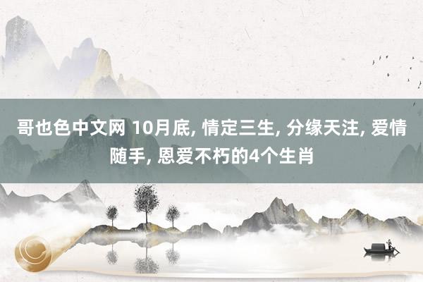 哥也色中文网 10月底， 情定三生， 分缘天注， 爱情随手， 恩爱不朽的4个生肖