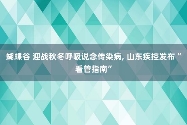 蝴蝶谷 迎战秋冬呼吸说念传染病， 山东疾控发布“看管指南”