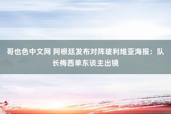 哥也色中文网 阿根廷发布对阵玻利维亚海报：队长梅西单东谈主出镜