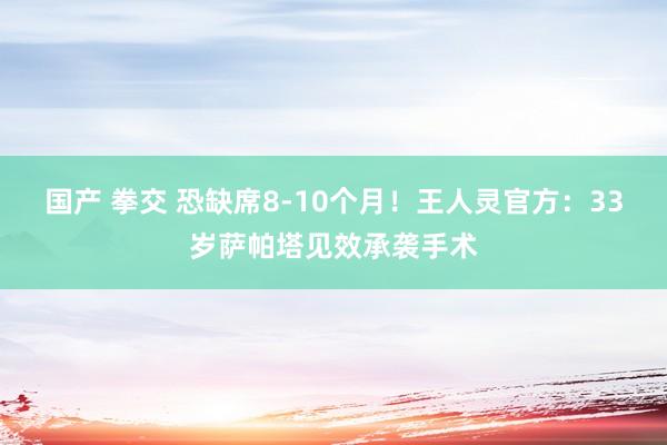 国产 拳交 恐缺席8-10个月！王人灵官方：33岁萨帕塔见效承袭手术