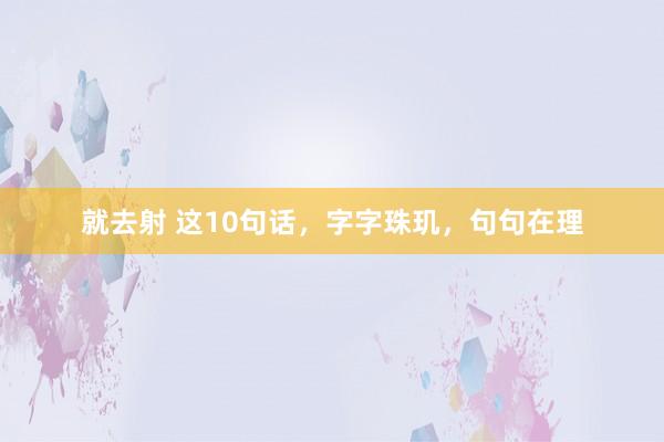 就去射 这10句话，字字珠玑，句句在理