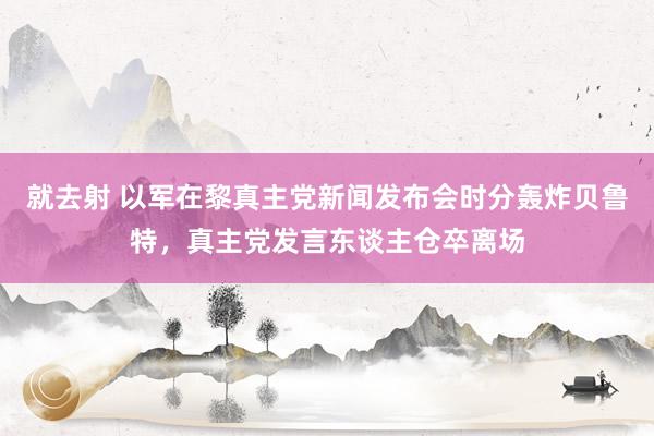 就去射 以军在黎真主党新闻发布会时分轰炸贝鲁特，真主党发言东谈主仓卒离场