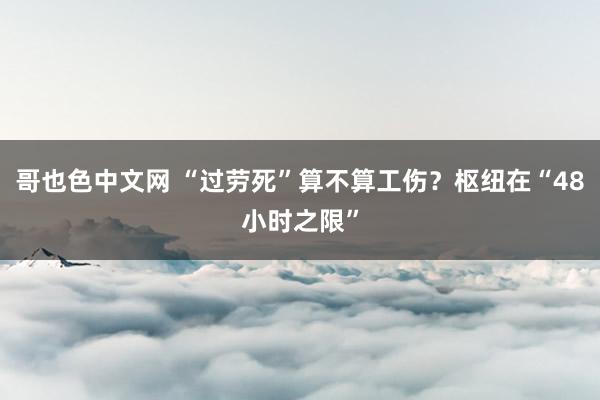 哥也色中文网 “过劳死”算不算工伤？枢纽在“48小时之限”