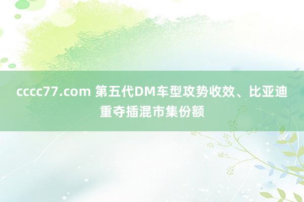 cccc77.com 第五代DM车型攻势收效、比亚迪重夺插混市集份额