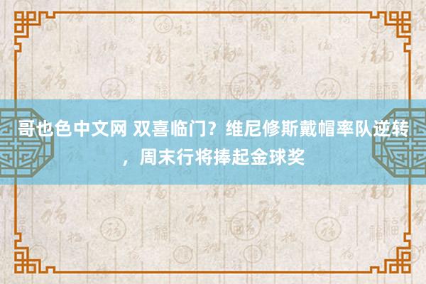 哥也色中文网 双喜临门？维尼修斯戴帽率队逆转，周末行将捧起金球奖