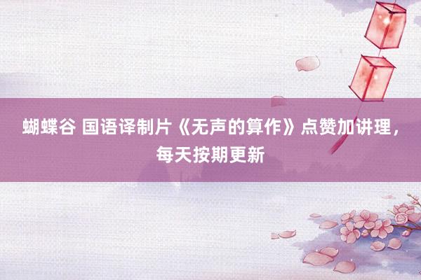 蝴蝶谷 国语译制片《无声的算作》点赞加讲理，每天按期更新