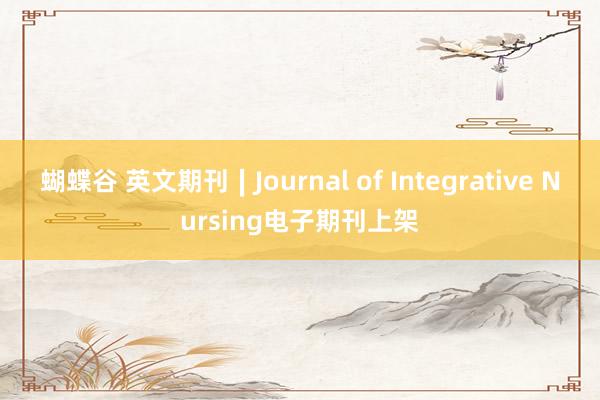 蝴蝶谷 英文期刊∣Journal of Integrative Nursing电子期刊上架