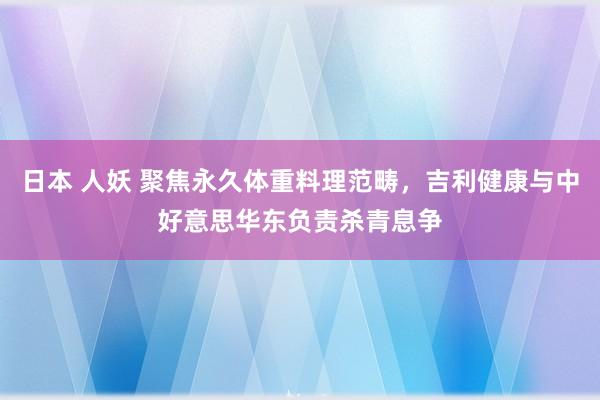 日本 人妖 聚焦永久体重料理范畴，吉利健康与中好意思华东负责杀青息争