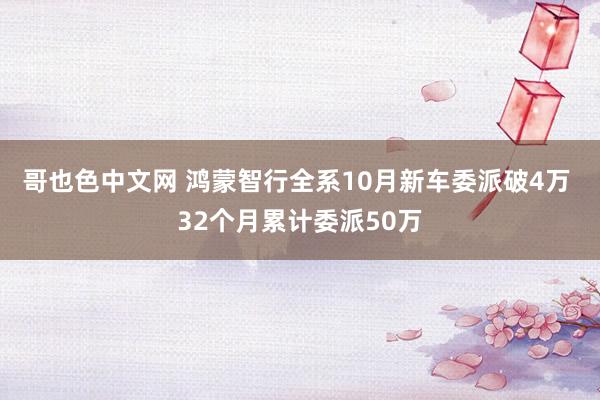 哥也色中文网 鸿蒙智行全系10月新车委派破4万 32个月累计委派50万