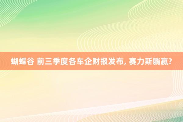 蝴蝶谷 前三季度各车企财报发布， 赛力斯躺赢?