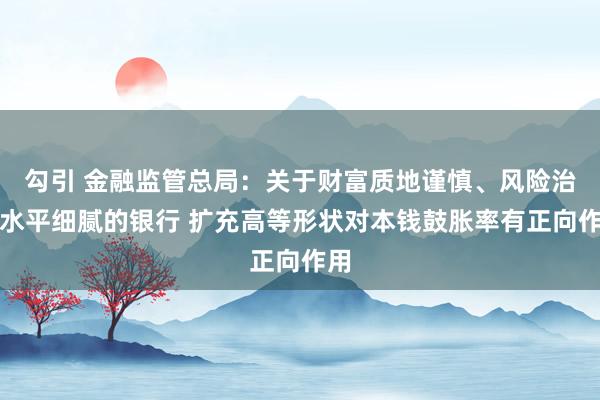 勾引 金融监管总局：关于财富质地谨慎、风险治理水平细腻的银行 扩充高等形状对本钱鼓胀率有正向作用