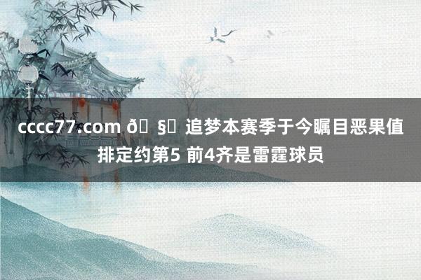 cccc77.com 🧐追梦本赛季于今瞩目恶果值排定约第5 前4齐是雷霆球员