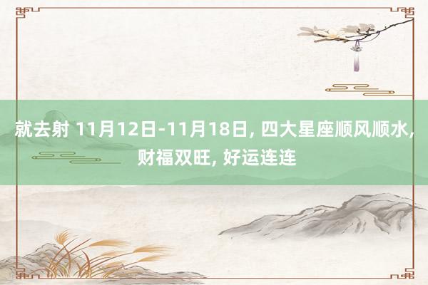 就去射 11月12日-11月18日， 四大星座顺风顺水， 财福双旺， 好运连连