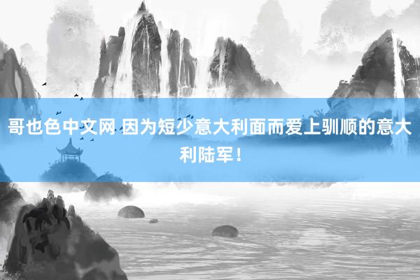 哥也色中文网 因为短少意大利面而爱上驯顺的意大利陆军！