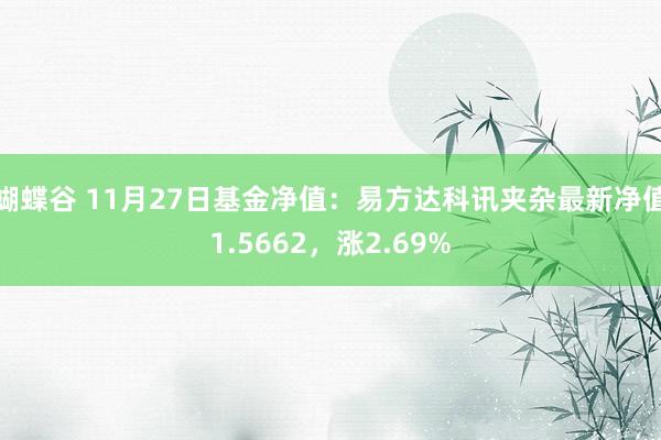 蝴蝶谷 11月27日基金净值：易方达科讯夹杂最新净值1.5662，涨2.69%