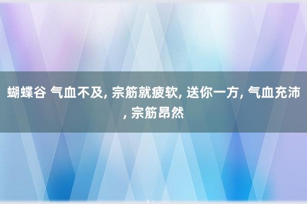 蝴蝶谷 气血不及， 宗筋就疲软， 送你一方， 气血充沛， 宗筋昂然