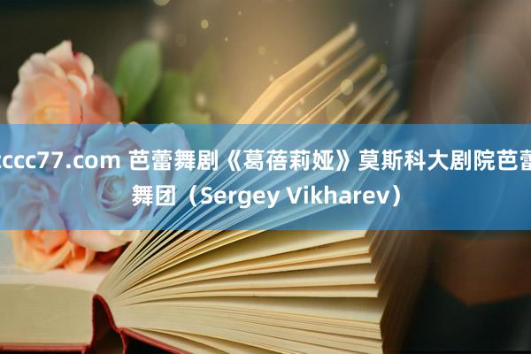 cccc77.com 芭蕾舞剧《葛蓓莉娅》莫斯科大剧院芭蕾舞团（Sergey Vikharev）