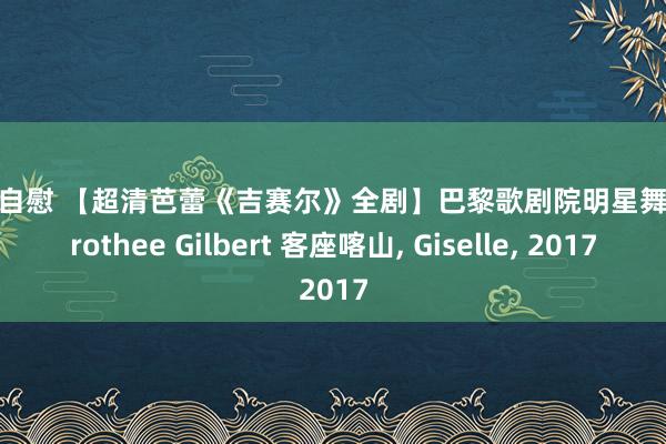 白虎 自慰 【超清芭蕾《吉赛尔》全剧】巴黎歌剧院明星舞者Dorothee Gilbert 客座喀山， Giselle， 2017