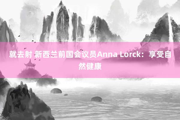 就去射 新西兰前国会议员Anna Lorck：享受自然健康